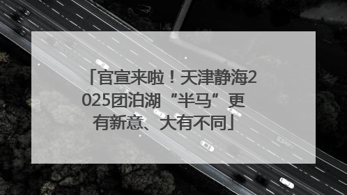 官宣来啦！天津静海2025团泊湖“半马”更有新意、大有不同